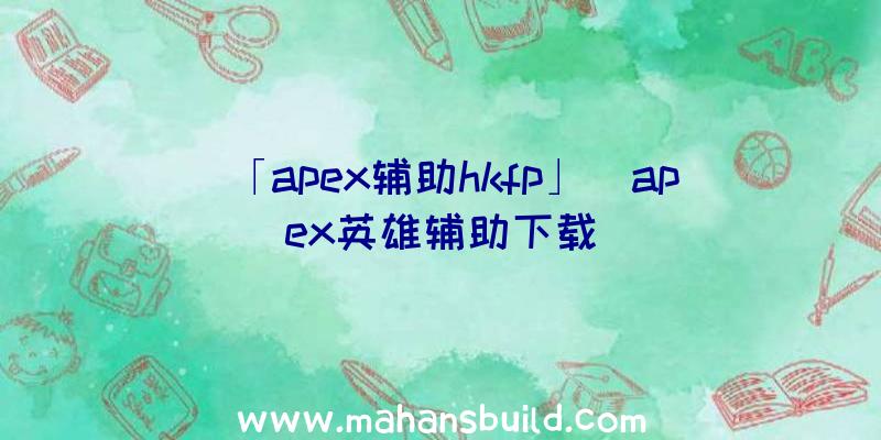 「apex辅助hkfp」|apex英雄辅助下载